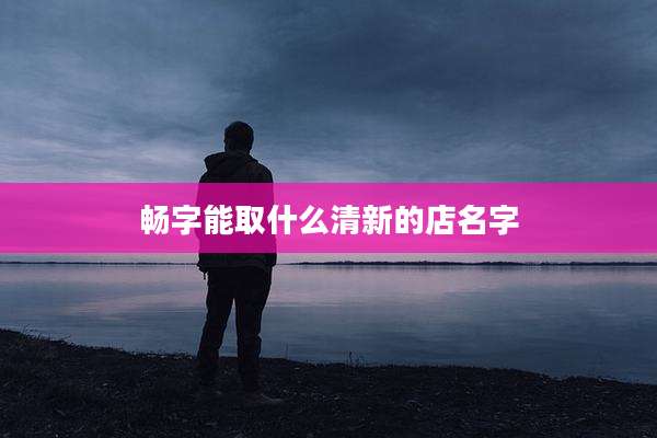 畅字能取什么清新的店名字