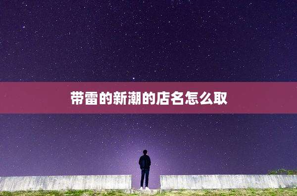 带雷的新潮的店名怎么取