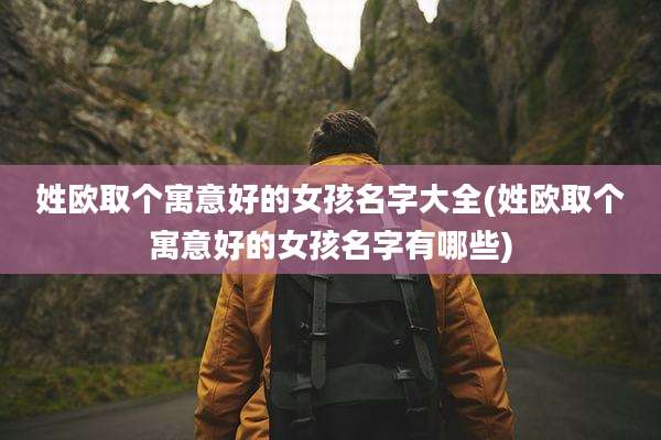 姓欧取个寓意好的女孩名字大全(姓欧取个寓意好的女孩名字有哪些)