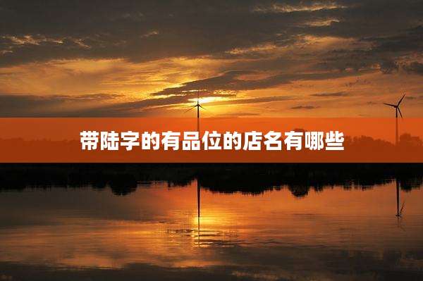带陆字的有品位的店名有哪些