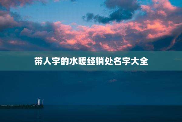 带人字的水暖经销处名字大全