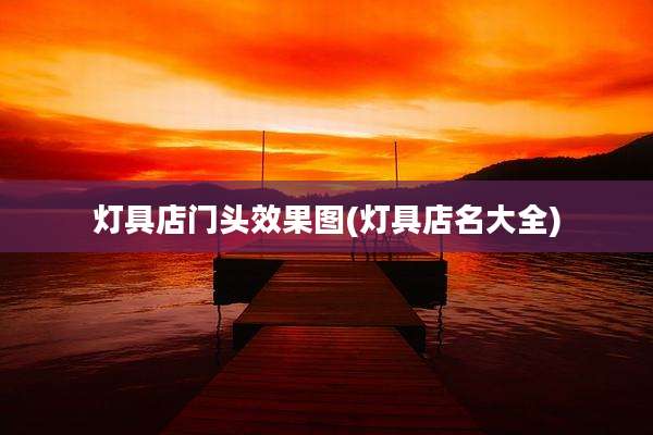 灯具店门头效果图(灯具店名大全)