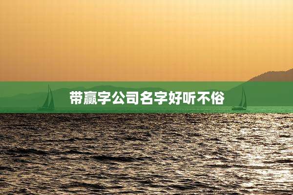 带赢字公司名字好听不俗