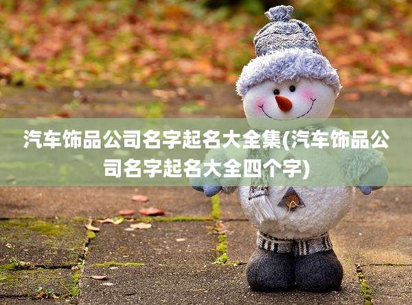 汽车饰品公司名字起名大全集(汽车饰品公司名字起名大全四个字)