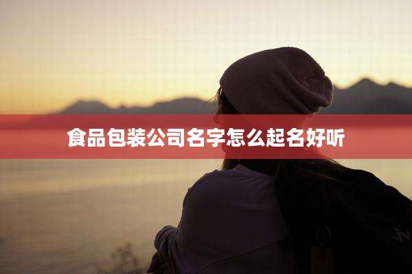 食品包装公司名字怎么起名好听