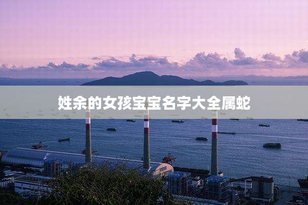 姓余的女孩宝宝名字大全属蛇