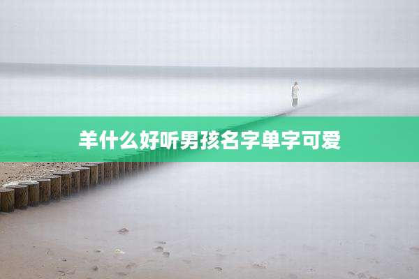 羊什么好听男孩名字单字可爱