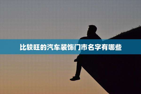 比较旺的汽车装饰门市名字有哪些