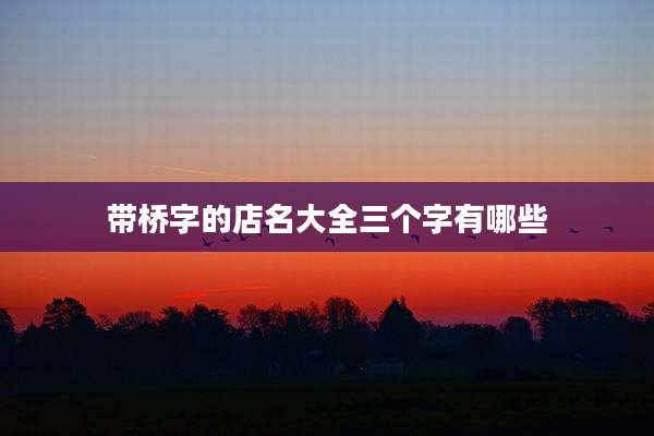 带桥字的店名大全三个字有哪些