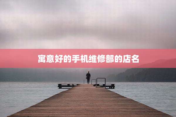 寓意好的手机维修部的店名