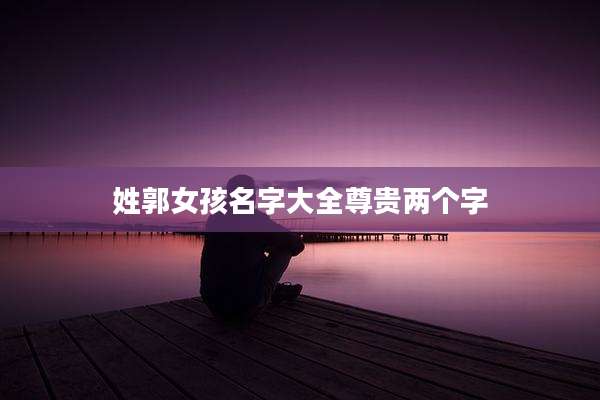 姓郭女孩名字大全尊贵两个字