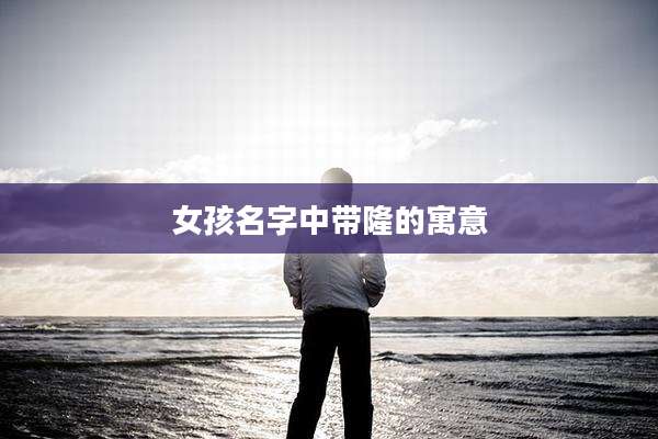 女孩名字中带隆的寓意