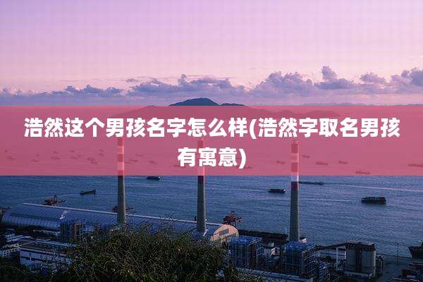 浩然这个男孩名字怎么样(浩然字取名男孩有寓意)