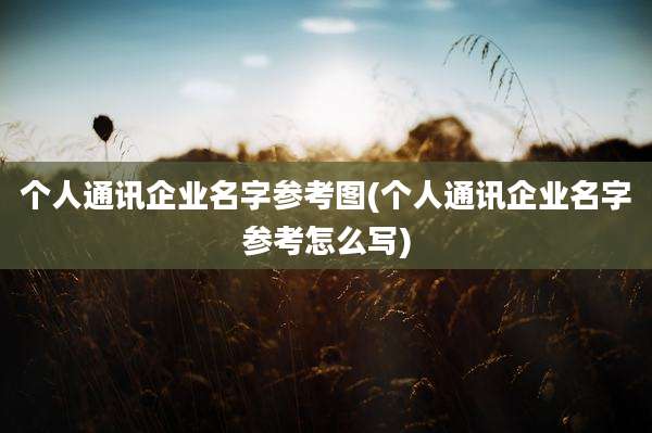 个人通讯企业名字参考图(个人通讯企业名字参考怎么写)