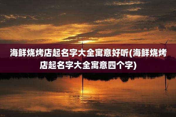 海鲜烧烤店起名字大全寓意好听(海鲜烧烤店起名字大全寓意四个字)