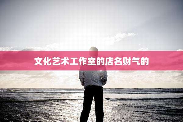 文化艺术工作室的店名财气的