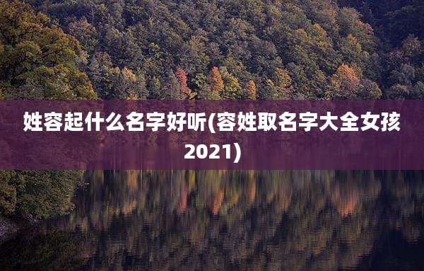 姓容起什么名字好听(容姓取名字大全女孩2021)