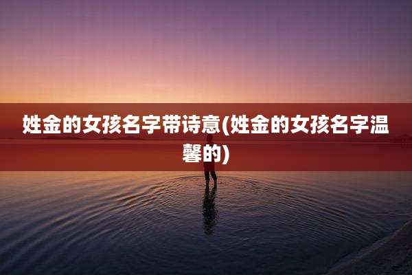 姓金的女孩名字带诗意(姓金的女孩名字温馨的)