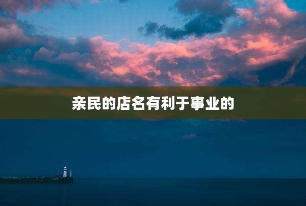 亲民的店名有利于事业的