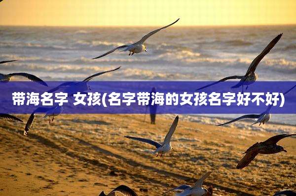 带海名字 女孩(名字带海的女孩名字好不好)