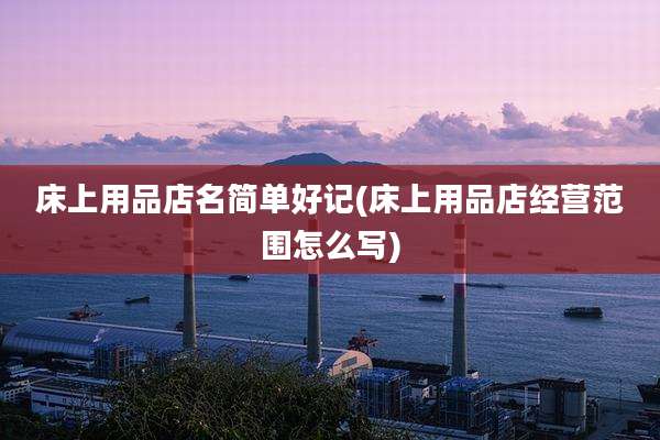 床上用品店名简单好记(床上用品店经营范围怎么写)