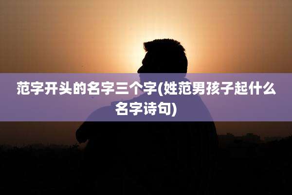 范字开头的名字三个字(姓范男孩子起什么名字诗句)