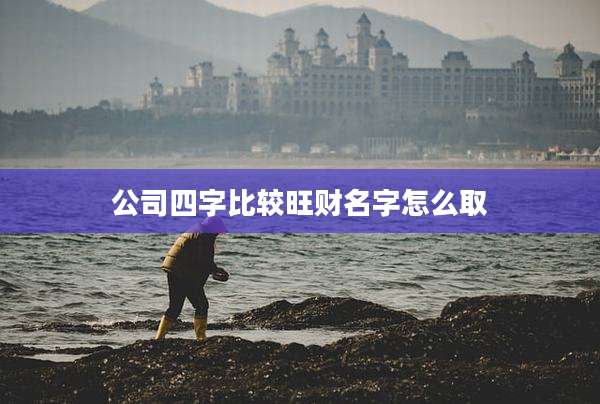 公司四字比较旺财名字怎么取