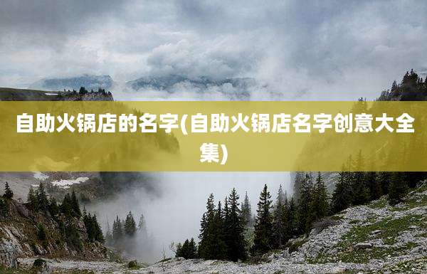 自助火锅店的名字(自助火锅店名字创意大全集)