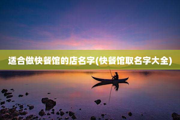 适合做快餐馆的店名字(快餐馆取名字大全)