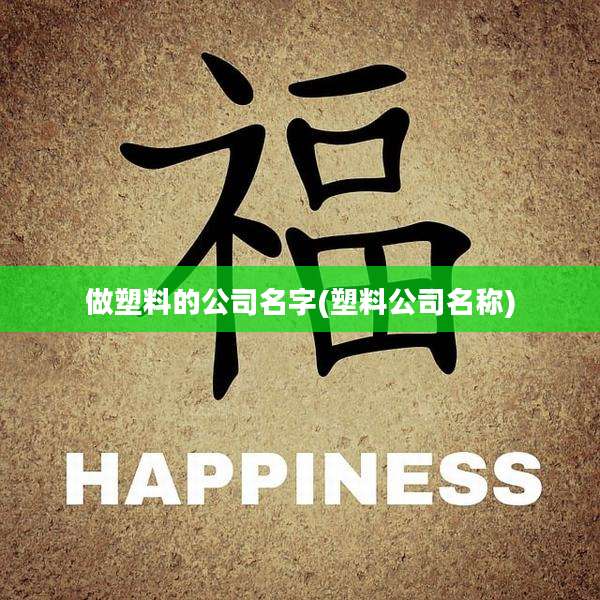 做塑料的公司名字(塑料公司名称)
