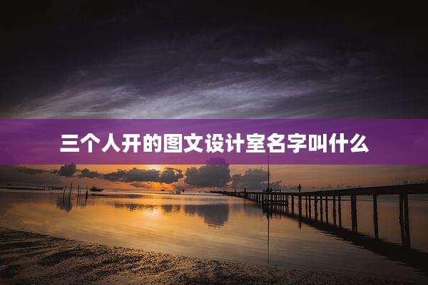 三个人开的图文设计室名字叫什么