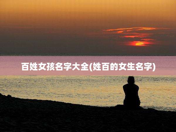 百姓女孩名字大全(姓百的女生名字)