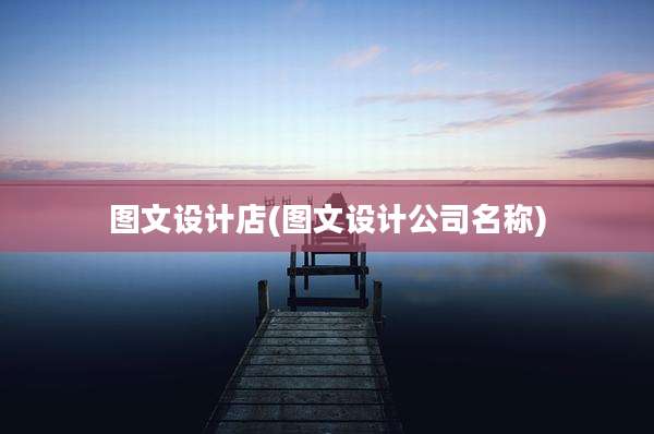 图文设计店(图文设计公司名称)