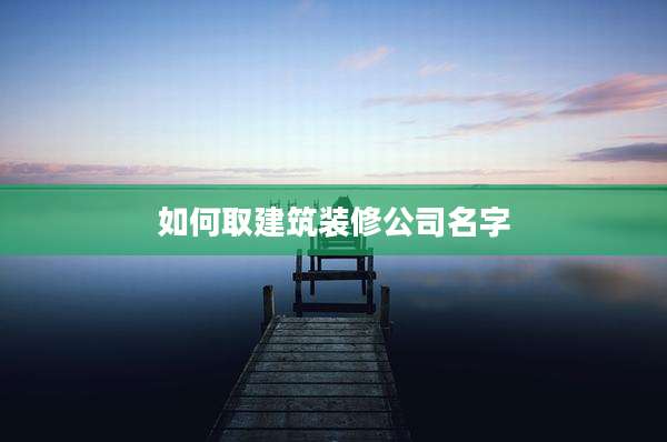 如何取建筑装修公司名字