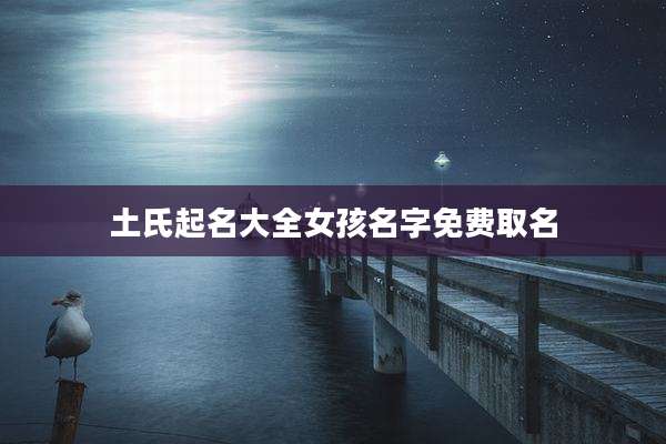土氏起名大全女孩名字免费取名