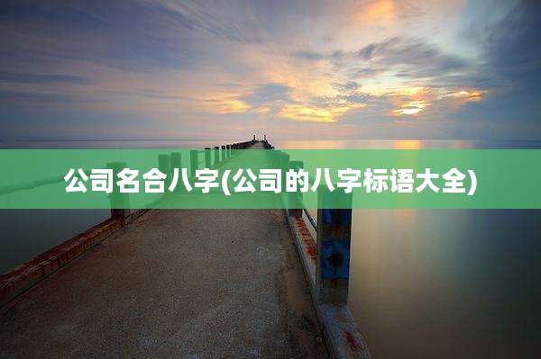 公司名合八字(公司的八字标语大全)