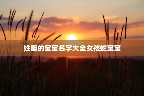 姓蔚的宝宝名字大全女孩蛇宝宝