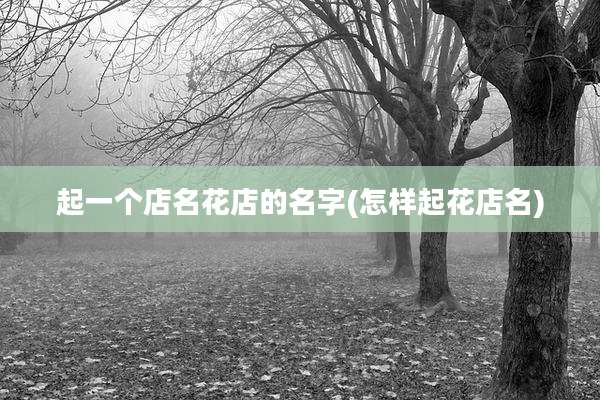 起一个店名花店的名字(怎样起花店名)