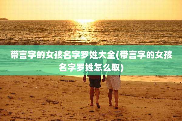 带言字的女孩名字罗姓大全(带言字的女孩名字罗姓怎么取)