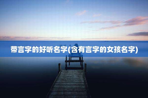 带言字的好听名字(含有言字的女孩名字)