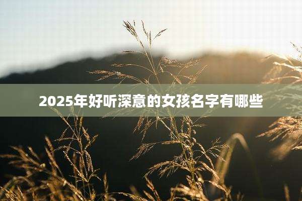 2025年好听深意的女孩名字有哪些