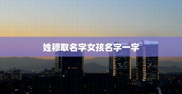 姓穆取名字女孩名字一字