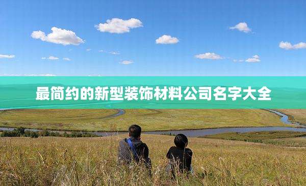 最简约的新型装饰材料公司名字大全