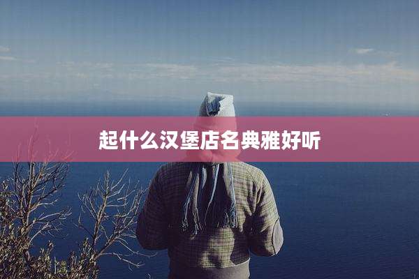 起什么汉堡店名典雅好听