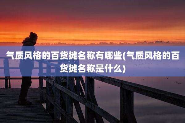 气质风格的百货摊名称有哪些(气质风格的百货摊名称是什么)