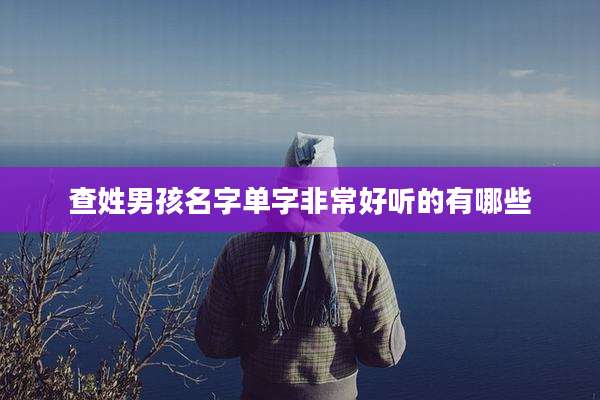 查姓男孩名字单字非常好听的有哪些