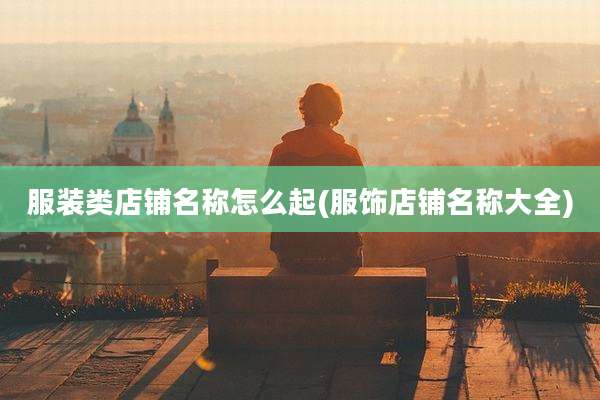 服装类店铺名称怎么起(服饰店铺名称大全)