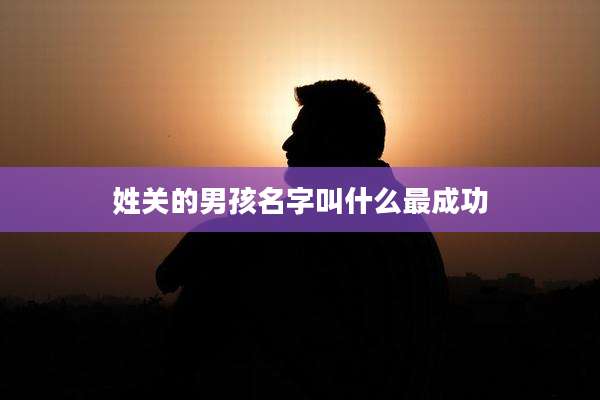 姓关的男孩名字叫什么最成功