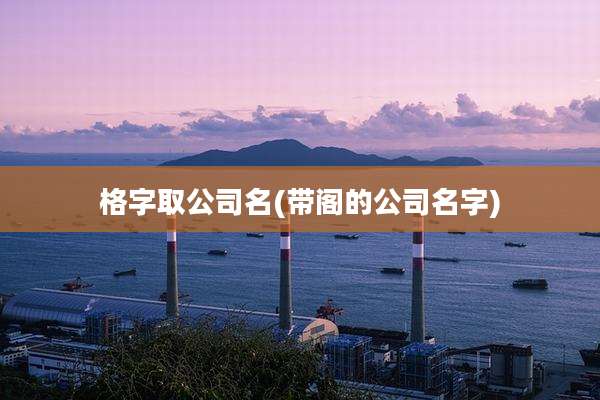 格字取公司名(带阁的公司名字)