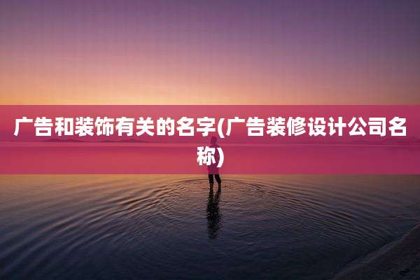 广告和装饰有关的名字(广告装修设计公司名称)
